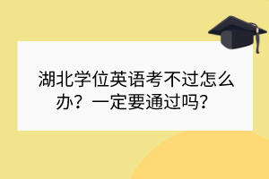 湖北學位英語考不過怎么辦？一定要通過嗎？