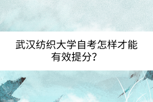 武漢紡織大學(xué)自考怎樣才能有效提分？
