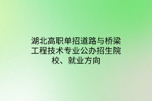 湖北高職單招道路與橋梁工程技術專業(yè)公辦招生院校、就業(yè)方向