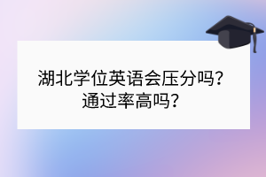 湖北學(xué)位英語會壓分嗎？通過率高嗎？