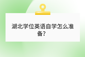 湖北學(xué)位英語自學(xué)怎么準(zhǔn)備？