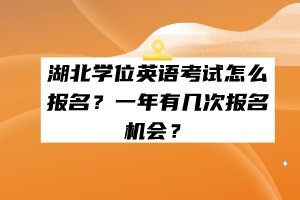 湖北學(xué)位英語考試怎么報(bào)名？一年有幾次報(bào)名機(jī)會(huì)？