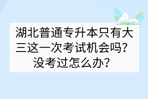 湖北普通專升本只有大三這一次考試機(jī)會(huì)嗎？沒(méi)考過(guò)怎么辦？