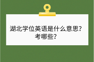 湖北學(xué)位英語(yǔ)是什么意思？考哪些？