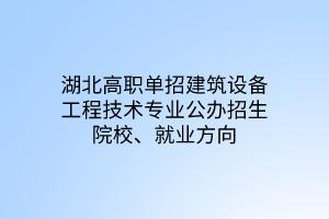 湖北高職單招建筑設(shè)備工程技術(shù)專業(yè)公辦招生院校、就業(yè)方向