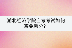 湖北經(jīng)濟(jì)學(xué)院自考考試如何避免丟分？