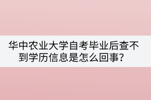 華中農(nóng)業(yè)大學(xué)自考畢業(yè)后查不到學(xué)歷信息是怎么回事？