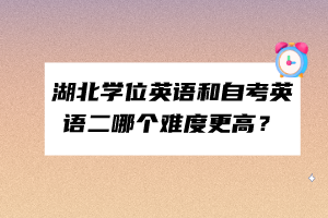 湖北學(xué)位英語和自考英語二哪個難度更高？