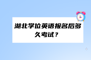 湖北學位英語報名后多久考試？