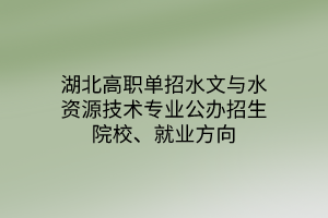 湖北高職單招水文與水資源技術(shù)專業(yè)公辦招生院校、就業(yè)方向