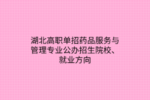 湖北高職單招藥品服務(wù)與管理專業(yè)公辦招生院校、就業(yè)方向