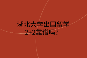 湖北大學(xué)出國留學(xué)2+2靠譜嗎？