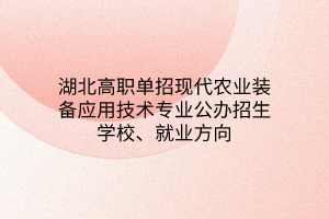 湖北高職單招現(xiàn)代農(nóng)業(yè)裝備應(yīng)用技術(shù)專業(yè)公辦招生學(xué)校、就業(yè)方向