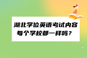 湖北學(xué)位英語考試內(nèi)容每個(gè)學(xué)校都一樣嗎？