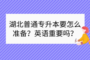 湖北普通專升本要怎么準(zhǔn)備？英語(yǔ)重要嗎？