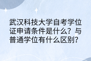 武漢科技大學(xué)自考學(xué)位證申請(qǐng)條件是什么？與普通學(xué)位有什么區(qū)別？