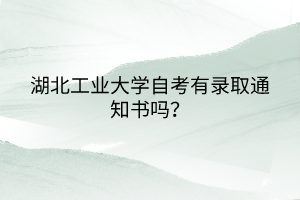 湖北工業(yè)大學自考有錄取通知書嗎？