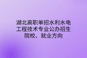 湖北高職單招水利水電工程技術(shù)專業(yè)公辦招生院校、就業(yè)方向