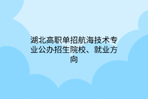 湖北高職單招航海技術(shù)專業(yè)公辦招生院校、就業(yè)方向