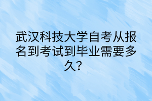 武漢科技大學(xué)自考從報(bào)名到考試到畢業(yè)需要多久？