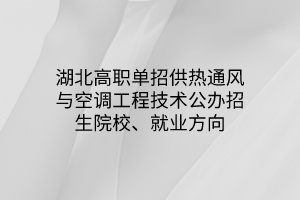 湖北高職單招供熱通風(fēng)與空調(diào)工程技術(shù)專業(yè)公辦招生院校、就業(yè)方向