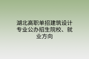 湖北高職單招建筑設(shè)計(jì)專業(yè)公辦招生院校、就業(yè)方向