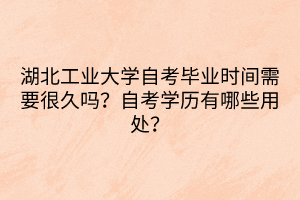 湖北工業(yè)大學(xué)自考畢業(yè)時(shí)間需要很久嗎？自考學(xué)歷有哪些用處？