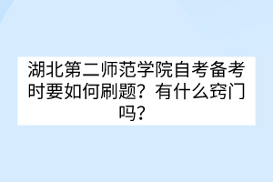 湖北第二師范學(xué)院自考備考時(shí)要如何刷題？有什么竅門嗎？