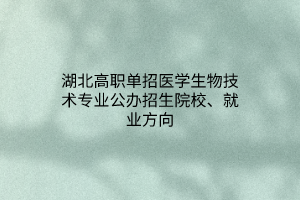 湖北高職單招醫(yī)學生物技術(shù)專業(yè)公辦招生院校、就業(yè)方向