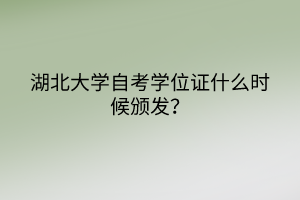 湖北大學(xué)自考學(xué)位證什么時候頒發(fā)？
