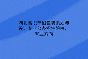 湖北高職單招包裝策劃與設(shè)計專業(yè)公辦招生院校、就業(yè)方向