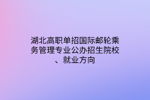 湖北高職單招國際郵輪乘務(wù)管理專業(yè)公辦招生院校、就業(yè)方向