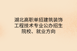 湖北高職單招建筑裝飾工程技術(shù)專業(yè)公辦招生院校、就業(yè)方向