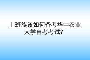 上班族該如何備考華中農(nóng)業(yè)大學(xué)自考考試？