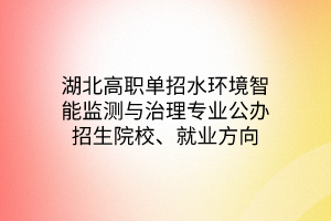 湖北高職單招水環(huán)境智能監(jiān)測(cè)與治理專業(yè)公辦招生院校、就業(yè)方向