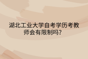 湖北工業(yè)大學自考學歷考教師會有限制嗎？