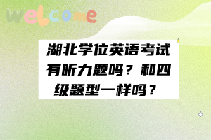 湖北學(xué)位英語考試有聽力題嗎？和四級題型一樣嗎？