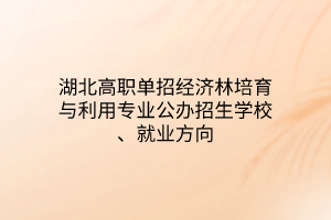 湖北高職單招經(jīng)濟林培育與利用專業(yè)公辦招生學(xué)校、就業(yè)方向