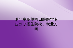 湖北高職單招口腔醫(yī)學專業(yè)公辦招生院校、就業(yè)方向