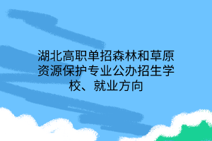 湖北高職單招森林和草原資源保護(hù)專業(yè)公辦招生學(xué)校、就業(yè)方向