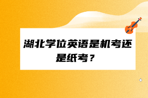 湖北學(xué)位英語是機(jī)考還是紙考？