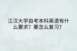 江漢大學(xué)自考本科英語有什么要求？要怎么復(fù)習(xí)？