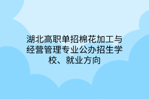 湖北高職單招棉花加工與經(jīng)營管理專業(yè)公辦招生學(xué)校、就業(yè)方向