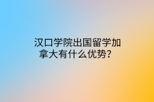 漢口學(xué)院出國(guó)留學(xué)加拿大有什么優(yōu)勢(shì)？