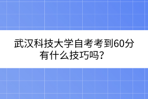 武漢科技大學(xué)自考考到60分有什么技巧嗎？
