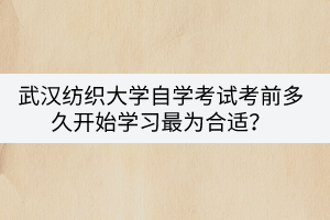 武漢紡織大學(xué)自學(xué)考試考前多久開始學(xué)習(xí)最為合適？
