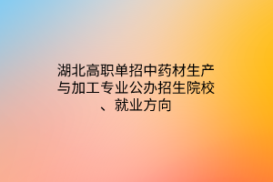 湖北高職單招中藥材生產(chǎn)與加工專業(yè)公辦招生院校、就業(yè)方向