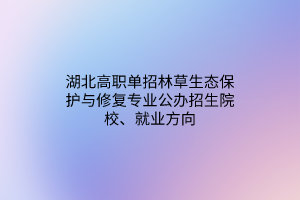 湖北高職單招林草生態(tài)保護與修復(fù)專業(yè)公辦招生院校、就業(yè)方向