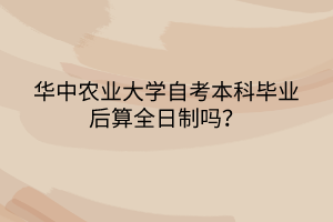 華中農(nóng)業(yè)大學(xué)自考本科畢業(yè)后算全日制嗎？