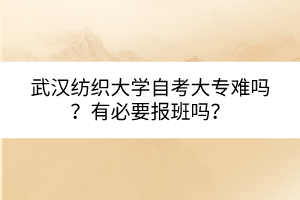 武漢紡織大學(xué)自考大專(zhuān)難嗎？有必要報(bào)班嗎？